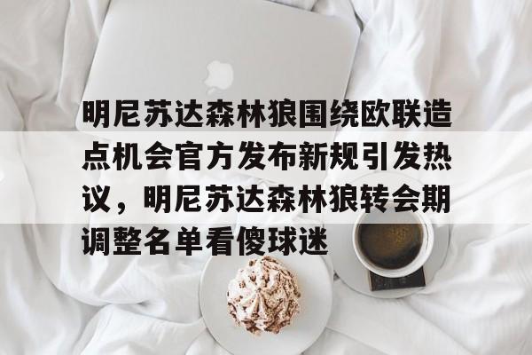 中欧体育娱乐在线登入-明尼苏达森林狼围绕欧联造点机会官方发布新规引发热议，明尼苏达森林狼转会期调整名单看傻球迷的简单介绍
