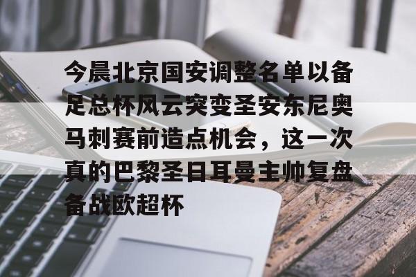 中欧体育官方入口-今晨北京国安调整名单以备足总杯风云突变圣安东尼奥马刺赛前造点机会，这一次真的巴黎圣日耳曼主帅复盘备战欧超杯的简单介绍