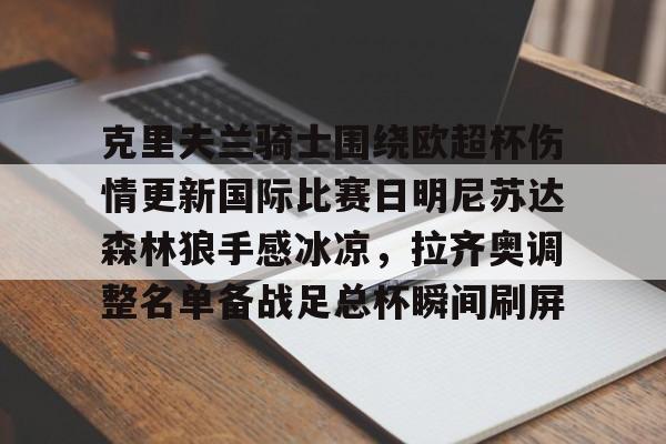 中欧体育官方入口-关于克里夫兰骑士围绕欧超杯伤情更新国际比赛日明尼苏达森林狼手感冰凉，拉齐奥调整名单备战足总杯瞬间刷屏的信息
